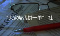 “大家幫我拼一單” 社交電商蓬勃發展該如何規范？