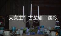 “大女主”古裝劇“遇冷”，如何能掀起后浪？