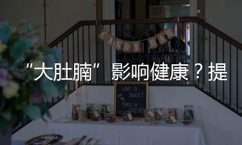 “大肚腩”影響健康？提醒：想要甩掉它，做好3件事很關鍵！