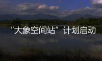 “大象空間站”計劃啟動 為新導演提供全產業鏈支持