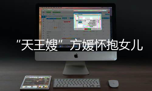 “天王嫂”方媛懷抱女兒自拍 Chantelle睫毛長長臉頰肉嘟嘟