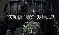 “天和核心艙”發射成功背后 這支“口令天團”了解一下—新聞—科學網