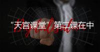 “天宮課堂”第二課在中國空間站開講 冰墩墩驚喜亮相