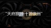 “天府旅游·十游崇州” 告訴你打開崇州的“十種方式”