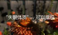 “失眠體質”，可以擺脫嗎？
