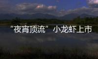 “夜宵頂流”小龍蝦上市 預計4月價格達到最低點