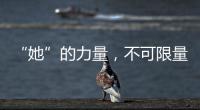 “她”的力量，不可限量！ 一組海報帶你感受剛柔并濟的“她”