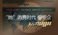 “她”消費(fèi)時代 櫥柜企業(yè)迎合女性需求有訣竅