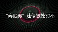 “奔馳男”違停被處罰不服氣 竟提刀朝民警沖去