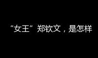 “女王”鄭欽文，是怎樣煉成的？