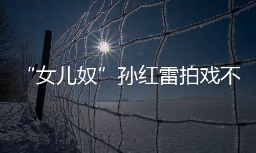 “女兒奴”孫紅雷拍戲不忘帶上女兒：一想起就美