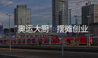 “奧運大廚”擺攤創業