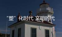 “塑”化時代 文明的代價