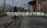 “尋找梅州最美鄉(xiāng)村醫(yī)生”大型公益活動(dòng)，今日啟動(dòng)！