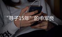 “尋子15年”的申軍良只想做個好爸爸