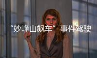 “妙峰山飆車”事件駕駛人涉嫌危險駕駛罪 已被刑拘