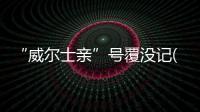 “威爾士親”號(hào)覆沒(méi)記(關(guān)于“威爾士親”號(hào)覆沒(méi)記簡(jiǎn)述)