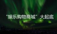 “娛樂購(gòu)物商城”大起底