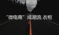 “微電商”成潮流 衣柜企業借東風求發展