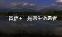“微信+”是醫(yī)生做患者運(yùn)營(yíng)最好的工具