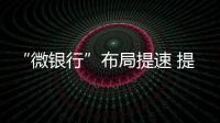 “微銀行”布局提速 提前卡位意在挪動支付
