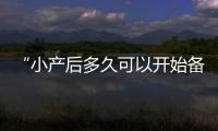 “小產(chǎn)后多久可以開(kāi)始備孕檢查？全面了解備孕規(guī)劃與科學(xué)時(shí)間點(diǎn)！