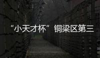 “小天才杯”銅梁區(qū)第三屆小小講解員決賽圓滿落幕