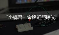 “小婉君”金銘近照曝光 剪短發(fā)皮膚白皙臉超嫩