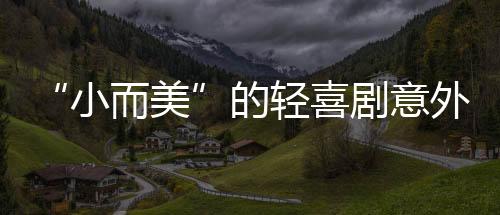 “小而美”的輕喜劇意外突圍 《蘭閨喜事》演的是古裝婚戀講的是當代情感