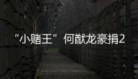 “小賭王”何猷龍豪捐2000萬，低調(diào)叱咤商場，感情專一零緋聞