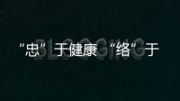 “忠”于健康 “絡(luò)”于百姓