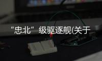“忠北”級驅逐艦(關于“忠北”級驅逐艦簡述)