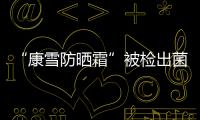 “康雪防曬霜”被檢出菌落總數(shù)超標(biāo)490倍 生產(chǎn)商已多次上抽檢“黑榜”