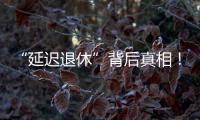 “延遲退休”背后真相！老人能好好養老嗎？錢從哪兒來？