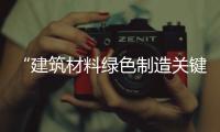 “建筑材料綠色制造關鍵技術與裝備”會議在蚌埠召開,行業資訊