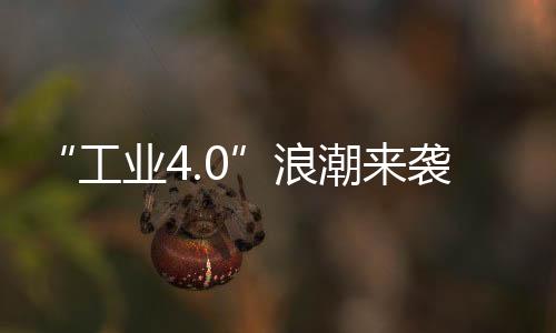 “工業4.0”浪潮來襲 中國制造業還需“冷靜追趕”