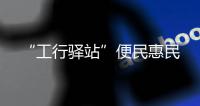 “工行驛站”便民惠民