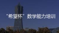 “希望杯”數(shù)學(xué)能力培訓(xùn)教程(關(guān)于“希望杯”數(shù)學(xué)能力培訓(xùn)教程簡(jiǎn)述)