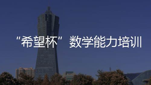 “希望杯”數(shù)學(xué)能力培訓(xùn)教程(關(guān)于“希望杯”數(shù)學(xué)能力培訓(xùn)教程簡述)
