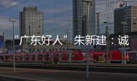 “廣東好人”朱新建：誠信是企業經營之本