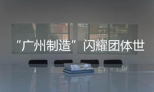 “廣州制造”閃耀團(tuán)體世界杯 劉詩雯樊振東齊聲贊好
