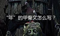 “年”的甲骨文怎么寫？部首是什么？一起了解