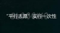 “平行志愿”實行一次性投檔 不補充投檔
