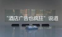 “酒店廣告也瘋狂”說道不如做到