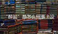 “醉鹽”是怎么回事？沒聽過但可能遇到過