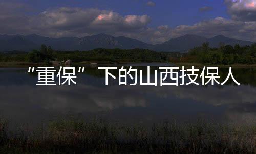 “重保”下的山西技保人