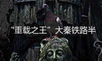 “重載之王”大秦鐵路半年考：營收凈利雙降  完成全年目標面臨較大壓力