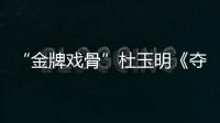 “金牌戲骨”杜玉明《奪命狙擊2》  出演慈愛老父親惹觀眾淚奔