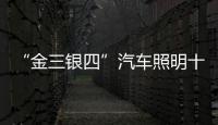 “金三銀四”汽車照明十大品牌必須構建軟實力