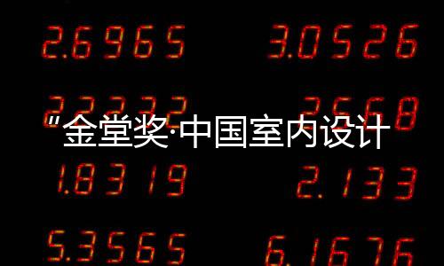 “金堂獎·中國室內設計年度評選”五年記（組圖）
